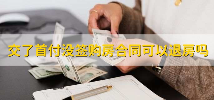 交了首付没签购房合同可以退房吗,当然可以