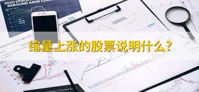 缩量上涨的股票说明什么，股票上涨但交易量萎缩