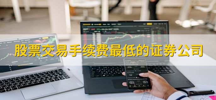 股票交易手续费最低的证券公司,证券怎么开户