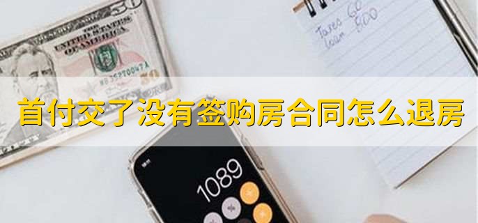 首付款交了没有签购房合同怎么退房子,有以下两种方法