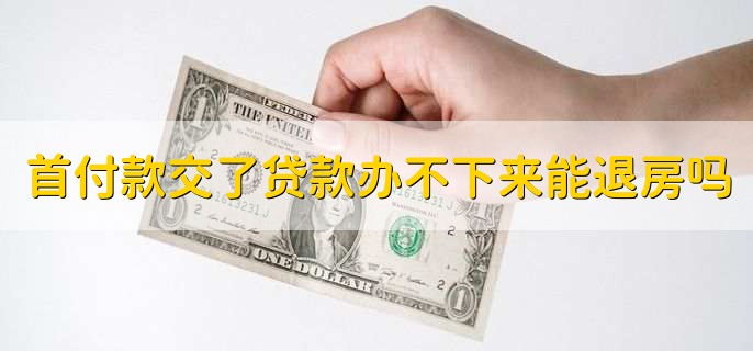 房子首付款交了贷款办不下来,能退房吗