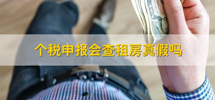 个税申报会查租房真假吗,当然是真的