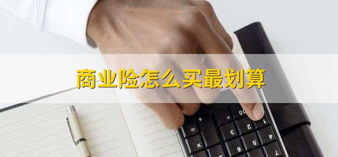 商业险怎么买最划算,有三种方法来选