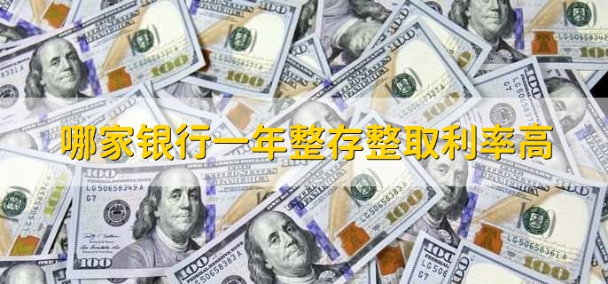 哪家银行一年整存整取利率高