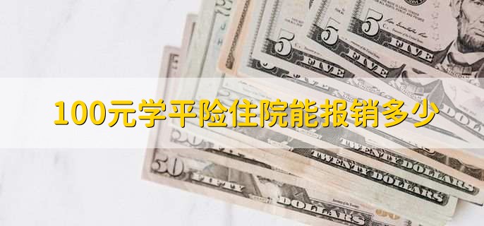 100元学平险住院能报销多少,需要依据不同产品来算