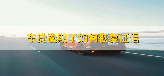 车贷逾期了如何恢复征信
