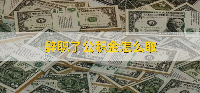 辞职了公积金怎么取