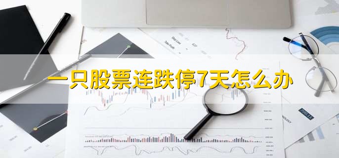一只股票连跌停7天怎么办,分以下两种情况