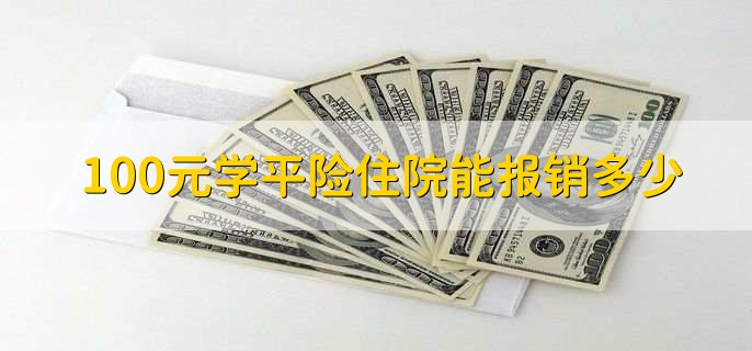 100元学平险住院能报销多少,需要依据不同产品来算