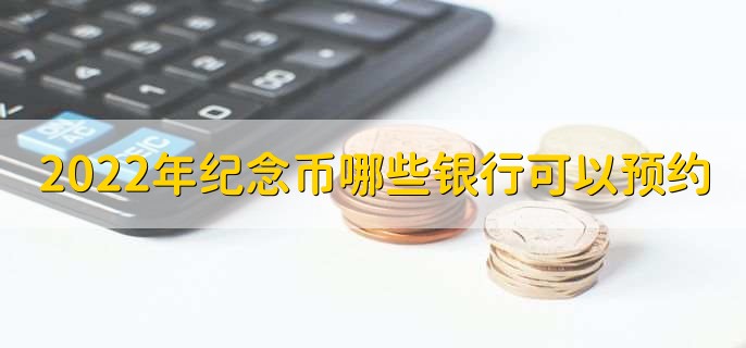 2022年纪念币哪些银行可以预约