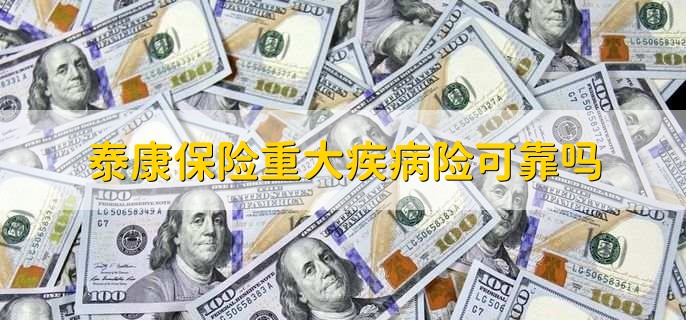 泰康保险重大疾病险可靠吗,是可靠的