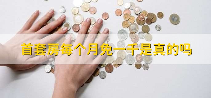 首套房每个月免一千是真的吗,是真的