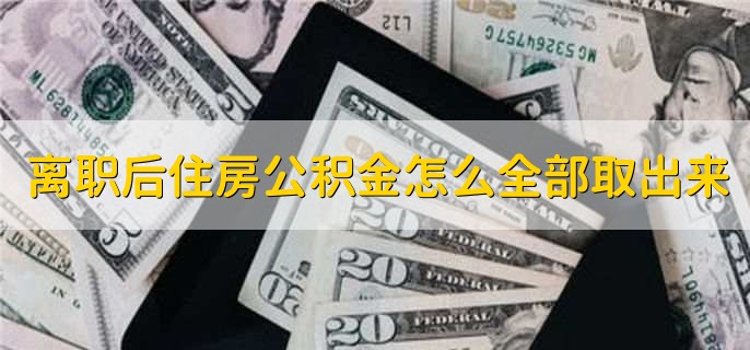 离职后住房公积金怎么全部取出来,不可以全部提取
