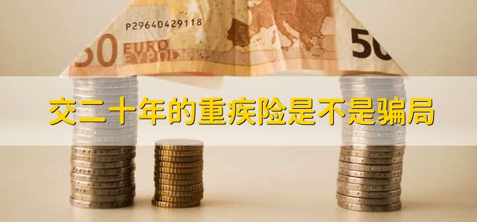 交二十年的重疾险是不是骗局,并不是骗局
