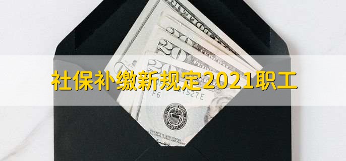 社保补缴新规定2021职工