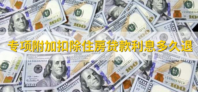 专项附加扣除住房贷款利息多久退,如何办理个税扣除