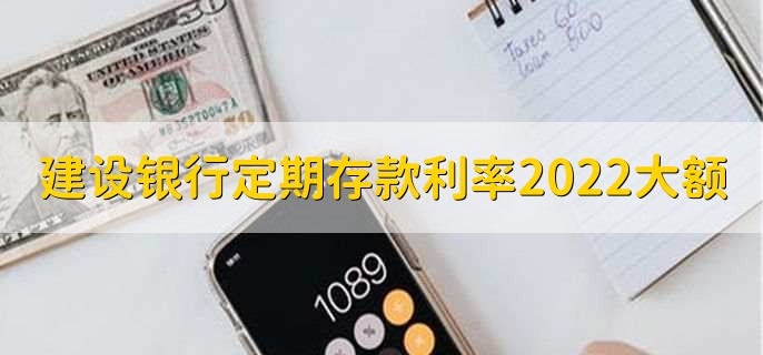 建设银行定期存款利率2022最新大额,有以下三个情况