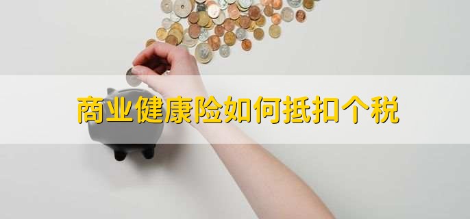商业健康险如何抵扣个税,有以下两步