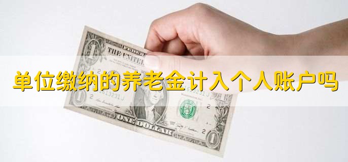 单位缴纳的养老金计入个人账户吗