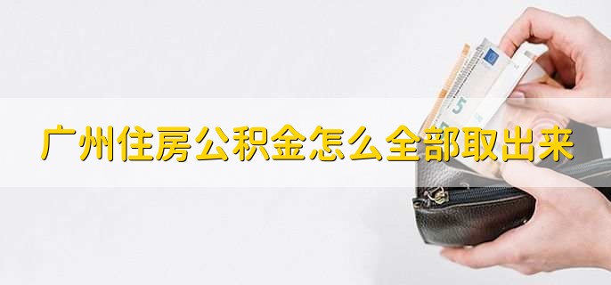 广州住房公积金怎么全部取出来,去公积金管理中心办理