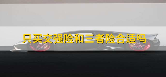 只买交强险和三者险合适吗,当然合适