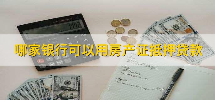 哪家银行可以用房产证抵押贷款，大银行都可以