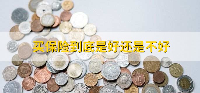 买保险到底是好还是不好,当然是好的
