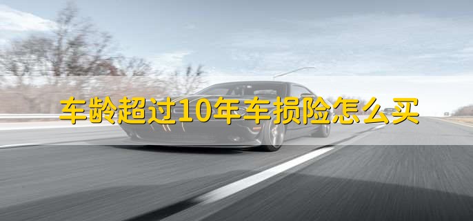 车龄超过10年车损险怎么买