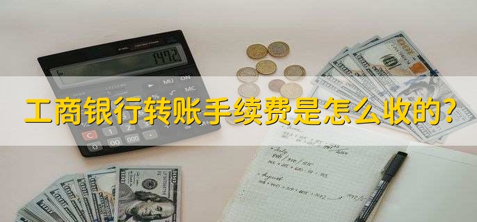 工商银行转账手续费是怎么收的?