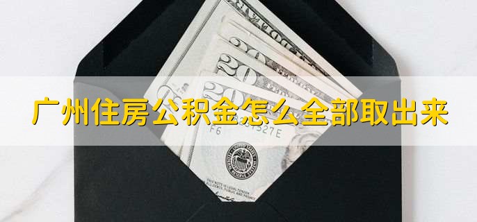广州住房公积金怎么全部取出来