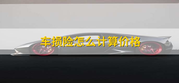 车损险怎么计算价格,根据计算公式算价格
