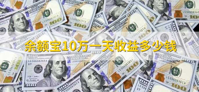 余额宝10万一天收益多少钱,5人民币左右