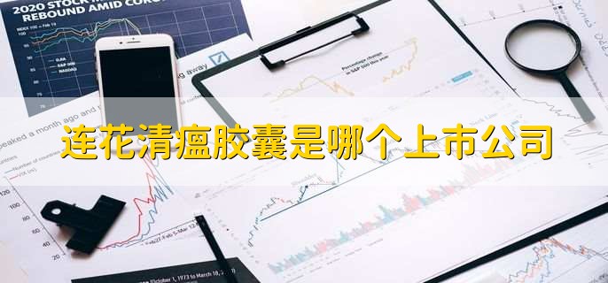 连花清瘟胶囊是哪个上市公司,五大上市公司名单一览