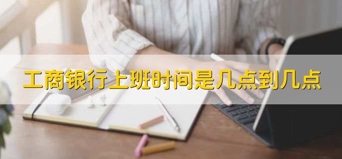 工商银行上班时间是几点到几点，分以下两种情况