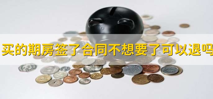 买的期房签了合同,不想要了可以退吗