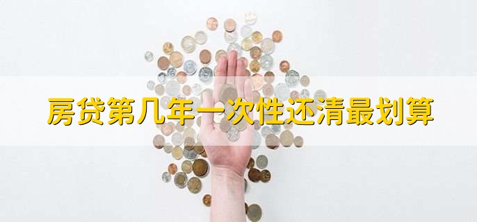 房贷第几年一次性还清最划算,需要根据具体情况分析