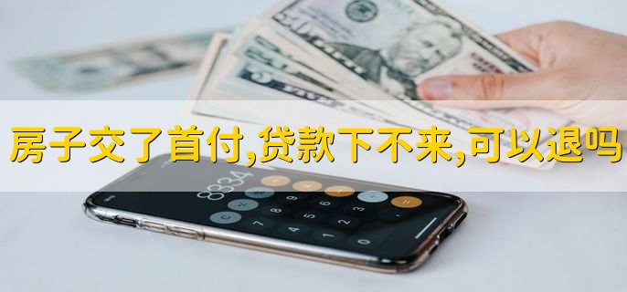 房子交了首付,贷款下不来,可以退吗