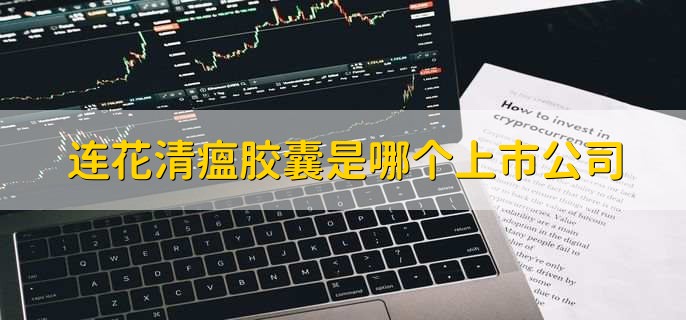 连花清瘟胶囊是哪个上市公司,五大上市公司名单一览