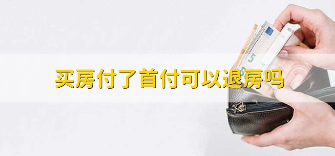 买房付了首付可以退房吗,是可以退的