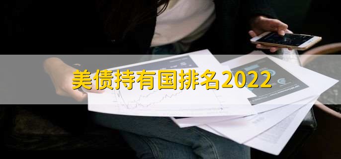 美债持有国排名2022,前五美债持有国名单一览