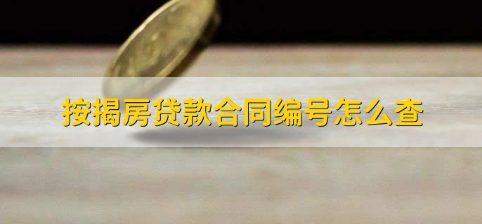 按揭房贷款合同编号怎么查，有三种方法查询