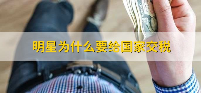 明星为什么要给国家交税,因为片酬属于劳务报酬