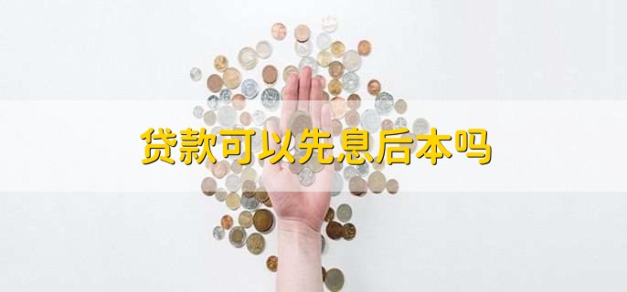 贷款可以先息后本吗,不可以