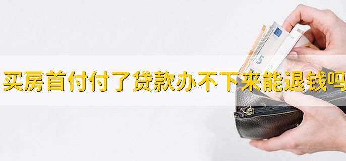 买房首付付了贷款办不下来能退钱吗