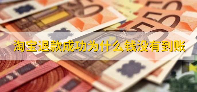 淘宝退款成功为什么钱没有到账,原因有以下两点