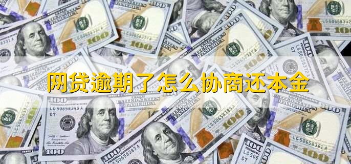 网贷逾期了怎么协商还本金，有以下三种方式