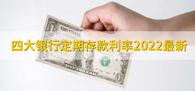 四大银行定期存款利率2022最新,四大行定期利率一览