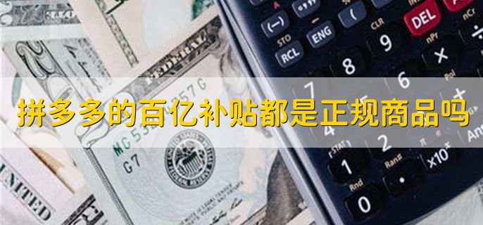 拼多多的百亿补贴都是正规商品吗