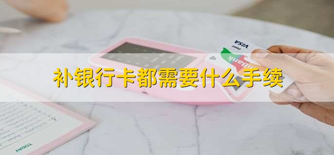 补银行卡都需要什么手续