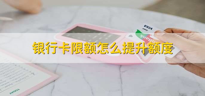 银行卡限额怎么提升额度